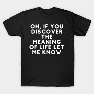 Oh, If You Discover The Meaning Of Life Let Me Know T-Shirt